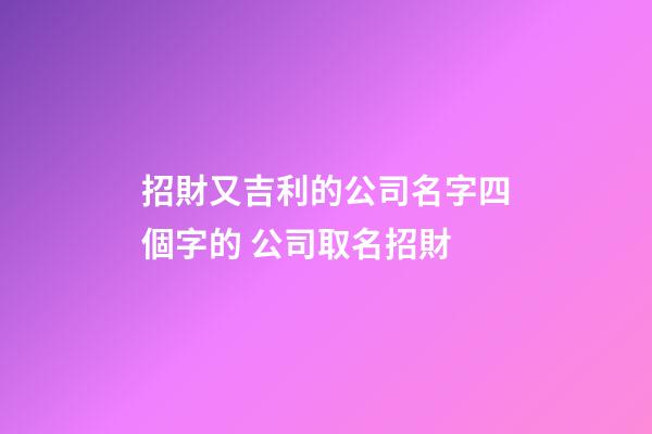 招財又吉利的公司名字四個字的 公司取名招財-第1張-公司起名-玄機派